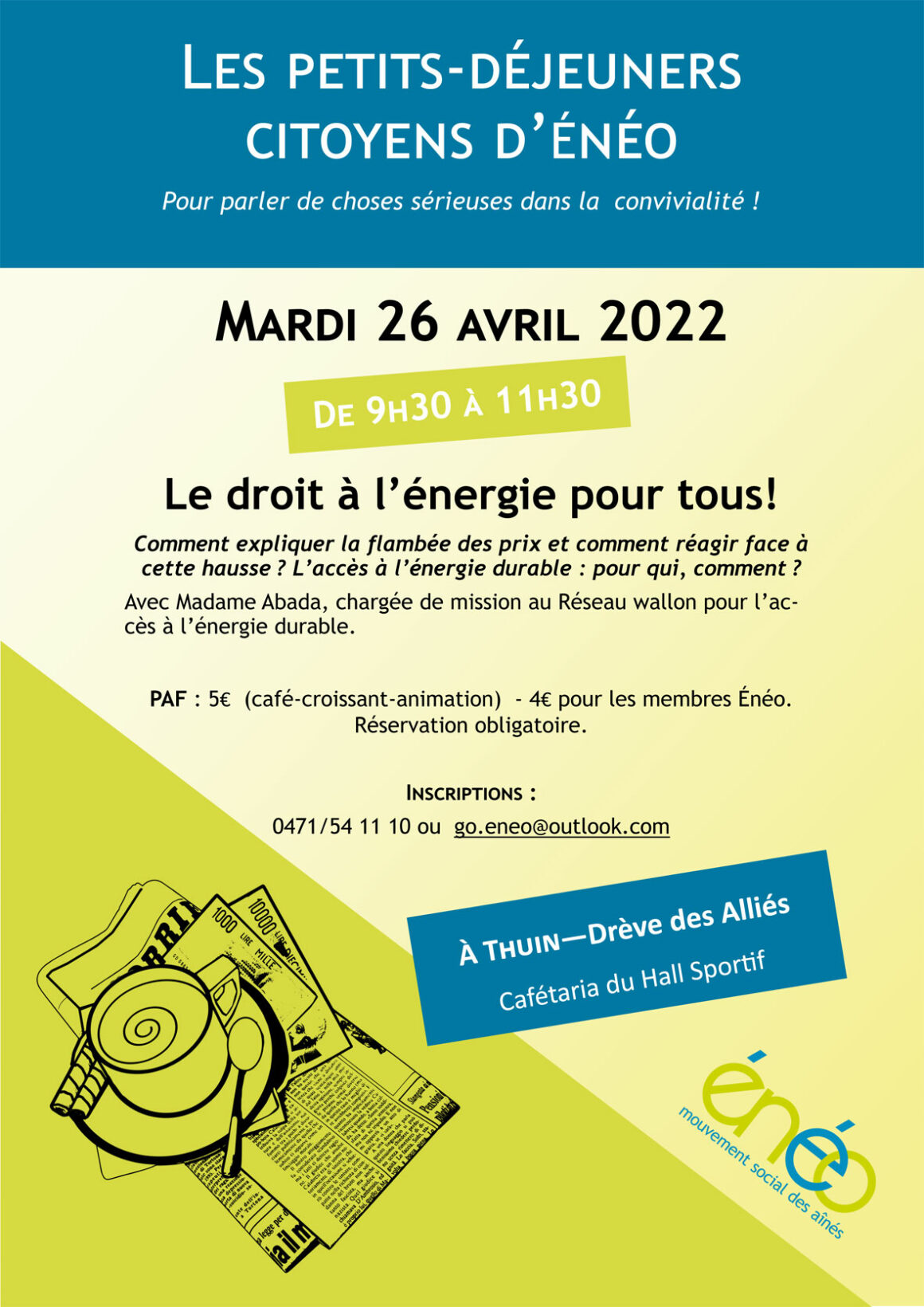 Enéo, mouvement social des aînés, propose une nouvelle activité à Thuin : Les petits-déjeuners citoyens d’Enéo ! Le premier rendez-vous est donné le mardi 26 avril 2022 à 9h30. Thème de la rencontre : Le droit à l’énergie pour tous. Avec Madame Abada, chargée de mission au Réseau wallon pour l’accès à l’énergie durable. Au programme : café, croissant, présentation et discussion. Bienvenue ! Contact : Sophie Dupont - Animatrice régionale - 071 54 84 00 Énéo, mouvement social des aînés - Hainaut oriental www.eneo.be